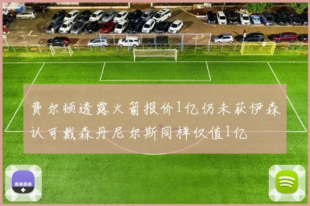 费尔顿透露火箭报价1亿仍未获伊森认可戴森丹尼尔斯同样仅值1亿