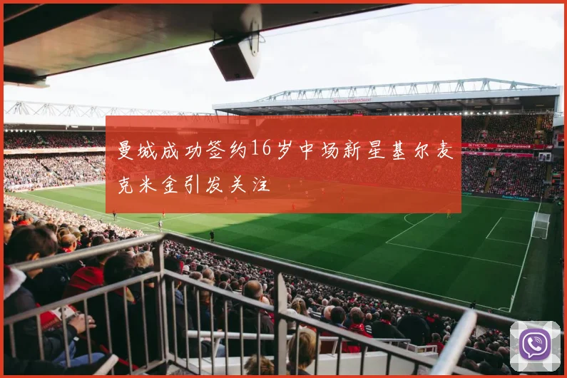 曼城成功签约16岁中场新星基尔麦克米金引发关注