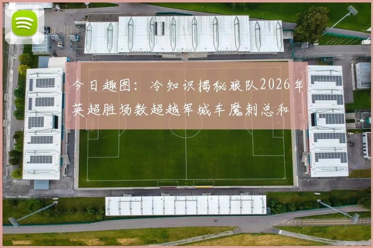 今日趣图：冷知识揭秘狼队2026年英超胜场数超越军城车魔刺总和