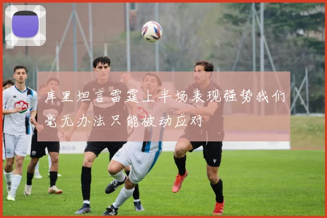 库里坦言雷霆上半场表现强势我们毫无办法只能被动应对