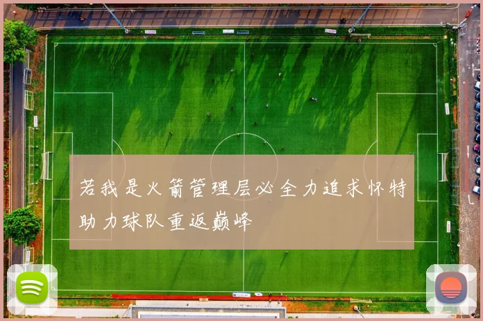 若我是火箭管理层必全力追求怀特助力球队重返巅峰