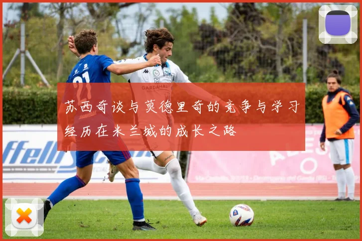 苏西奇谈与莫德里奇的竞争与学习经历在米兰城的成长之路