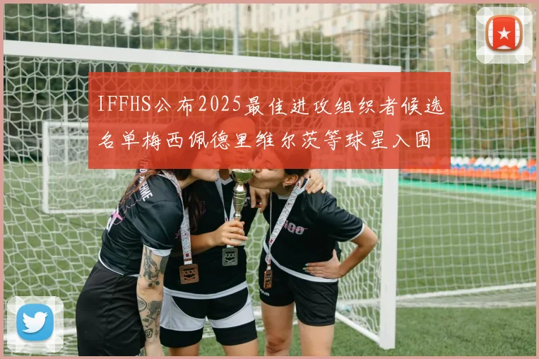 IFFHS公布2025最佳进攻组织者候选名单梅西佩德里维尔茨等球星入围
