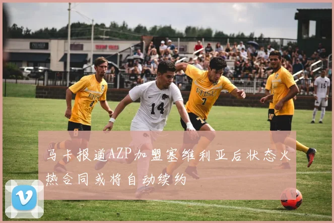 马卡报道AZP加盟塞维利亚后状态火热合同或将自动续约