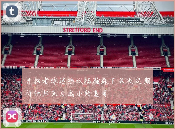 开拓者球迷热议杨瀚森下放决定期待他归来后成小约基奇