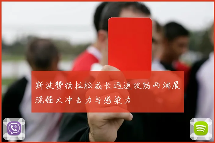 斯波赞扬拉松成长迅速攻防两端展现强大冲击力与感染力
