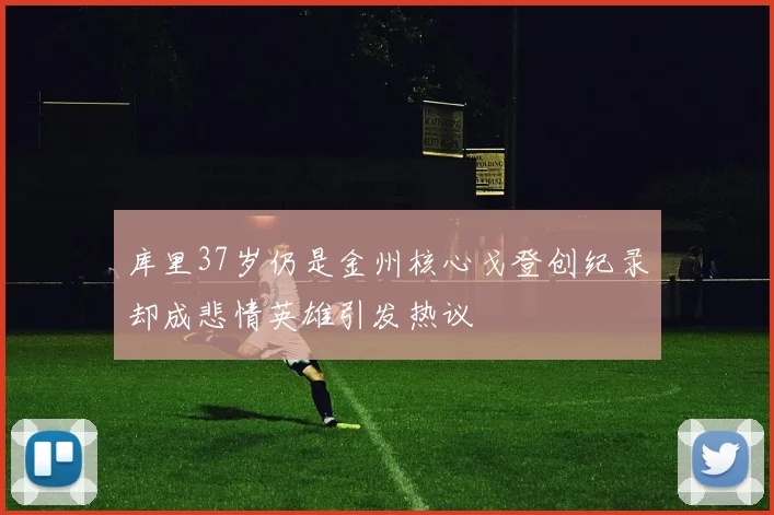 库里37岁仍是金州核心戈登创纪录却成悲情英雄引发热议