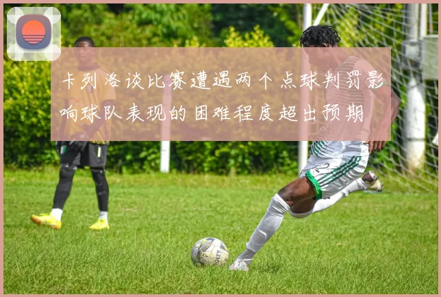 卡列洛谈比赛遭遇两个点球判罚影响球队表现的困难程度超出预期