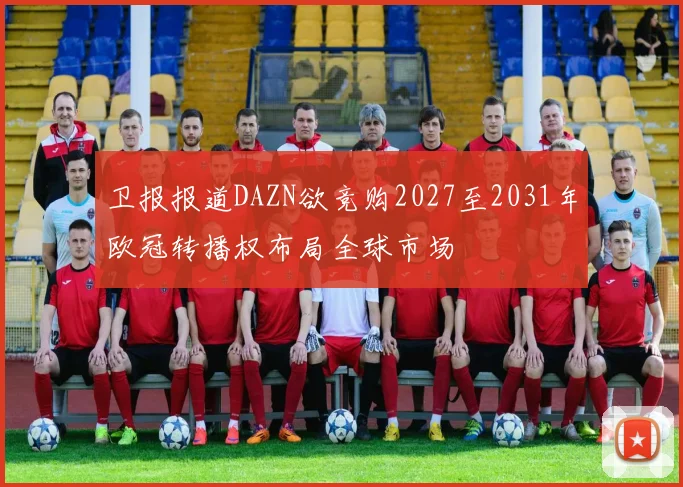 卫报报道DAZN欲竞购2027至2031年欧冠转播权布局全球市场