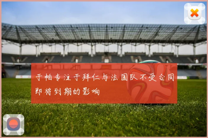 于帕专注于拜仁与法国队不受合同即将到期的影响