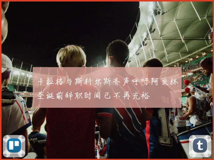 卡拉格与斯科尔斯齐声呼吁阿莫林圣诞前辞职时间已不再充裕