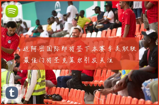 迈阿密国际即将签下本赛季美职联最佳门将圣克莱尔引发关注