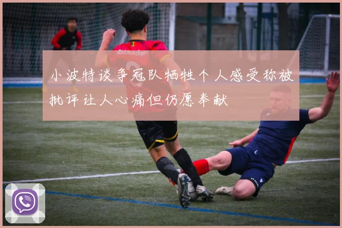 小波特谈争冠队牺牲个人感受称被批评让人心痛但仍愿奉献
