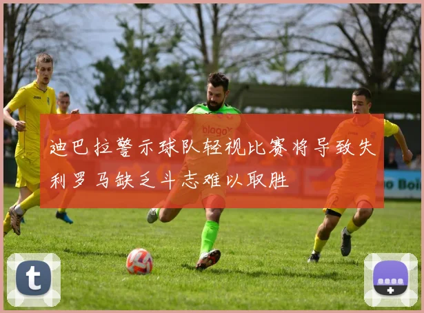 迪巴拉警示球队轻视比赛将导致失利罗马缺乏斗志难以取胜